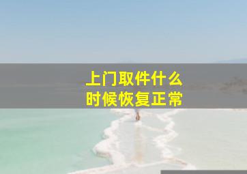 上门取件什么时候恢复正常