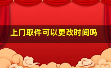 上门取件可以更改时间吗