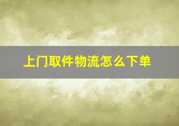 上门取件物流怎么下单