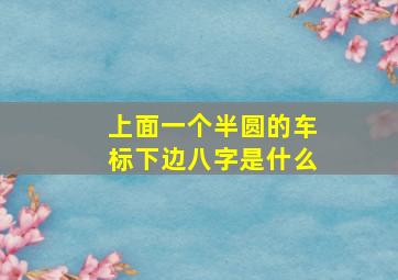 上面一个半圆的车标下边八字是什么