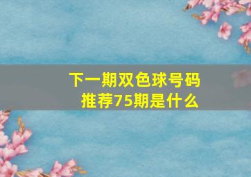 下一期双色球号码推荐75期是什么