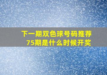 下一期双色球号码推荐75期是什么时候开奖