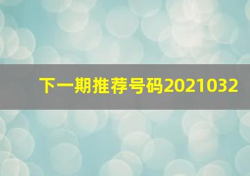 下一期推荐号码2021032