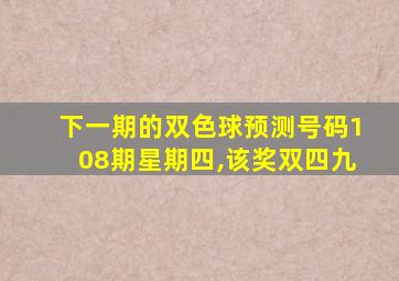 下一期的双色球预测号码108期星期四,该奖双四九