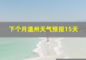 下个月温州天气预报15天