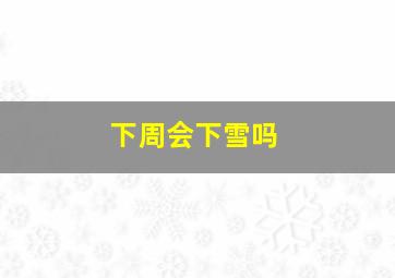 下周会下雪吗