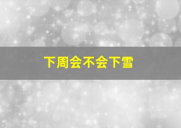 下周会不会下雪