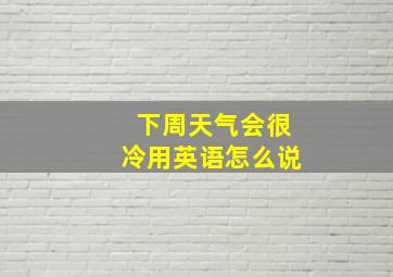 下周天气会很冷用英语怎么说