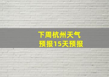 下周杭州天气预报15天预报