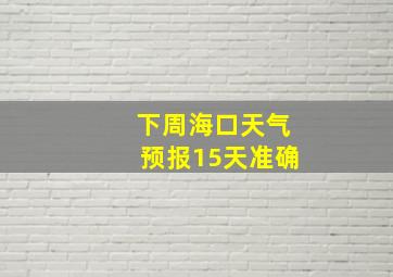 下周海口天气预报15天准确