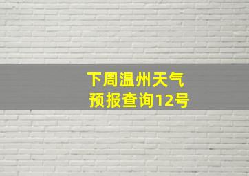 下周温州天气预报查询12号