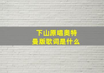 下山原唱奥特曼版歌词是什么