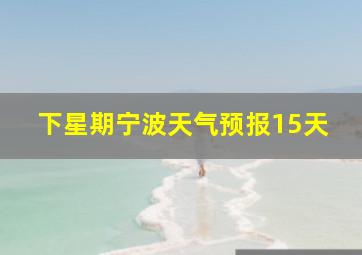 下星期宁波天气预报15天