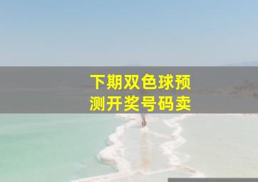 下期双色球预测开奖号码卖