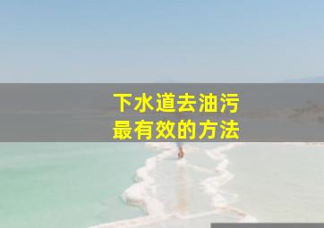 下水道去油污最有效的方法