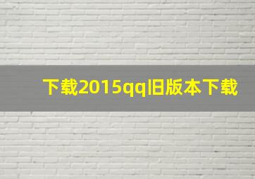 下载2015qq旧版本下载