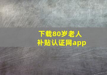 下载80岁老人补贴认证网app