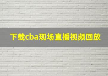 下载cba现场直播视频回放