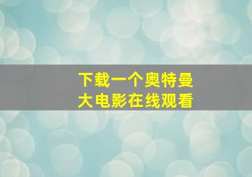 下载一个奥特曼大电影在线观看