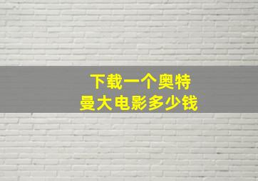 下载一个奥特曼大电影多少钱