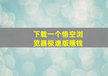 下载一个悟空浏览器极速版赚钱