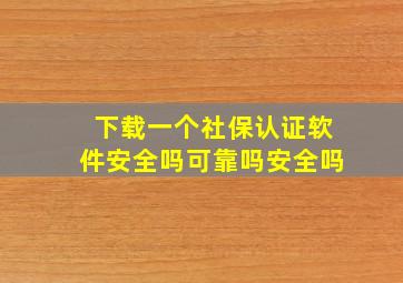 下载一个社保认证软件安全吗可靠吗安全吗