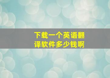 下载一个英语翻译软件多少钱啊