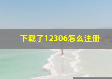 下载了12306怎么注册