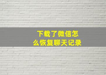 下载了微信怎么恢复聊天记录