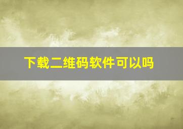 下载二维码软件可以吗