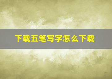 下载五笔写字怎么下载