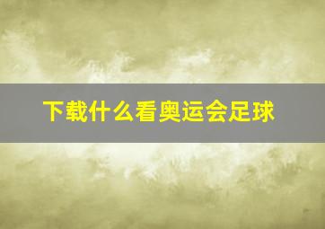 下载什么看奥运会足球