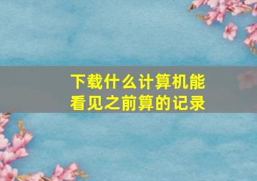 下载什么计算机能看见之前算的记录