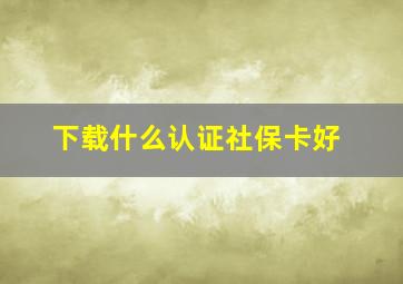 下载什么认证社保卡好