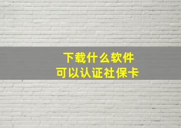 下载什么软件可以认证社保卡