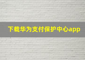 下载华为支付保护中心app