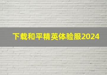 下载和平精英体验服2024