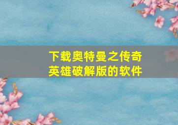 下载奥特曼之传奇英雄破解版的软件