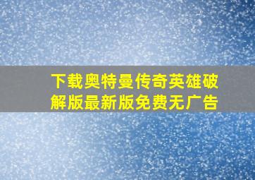 下载奥特曼传奇英雄破解版最新版免费无广告