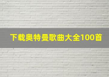 下载奥特曼歌曲大全100首