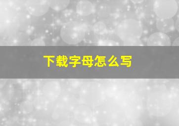 下载字母怎么写