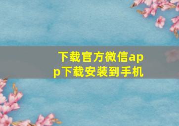 下载官方微信app下载安装到手机