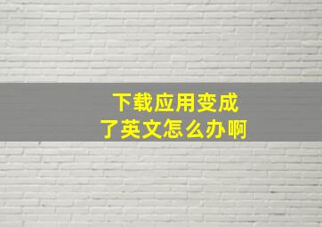 下载应用变成了英文怎么办啊