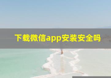 下载微信app安装安全吗