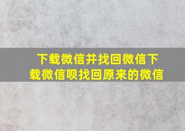 下载微信并找回微信下载微信呗找回原来的微信