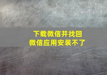 下载微信并找回微信应用安装不了