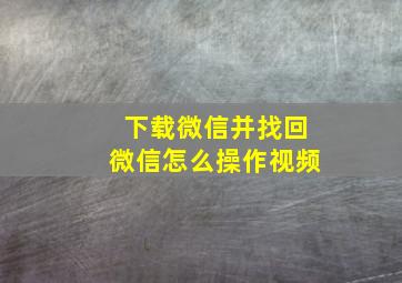 下载微信并找回微信怎么操作视频