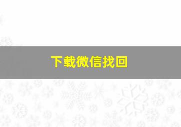 下载微信找回