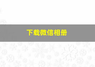 下载微信相册