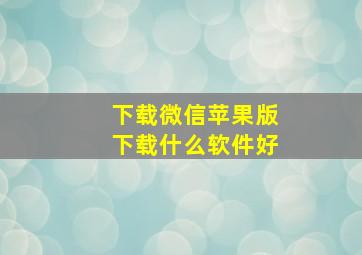 下载微信苹果版下载什么软件好